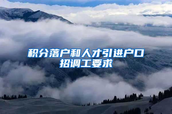 积分落户和人才引进户口招调工要求