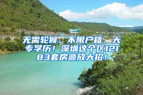 无需轮候、不限户籍、大专学历！深圳这个区12183套房源放大招！
