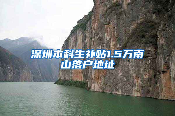 深圳本科生补贴1.5万南山落户地址