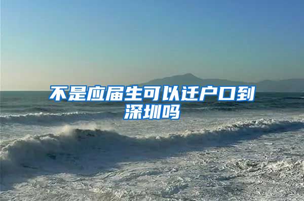 不是应届生可以迁户口到深圳吗