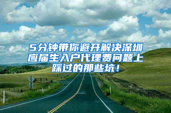 5分钟带你避开解决深圳应届生入户代理费问题上踩过的那些坑！
