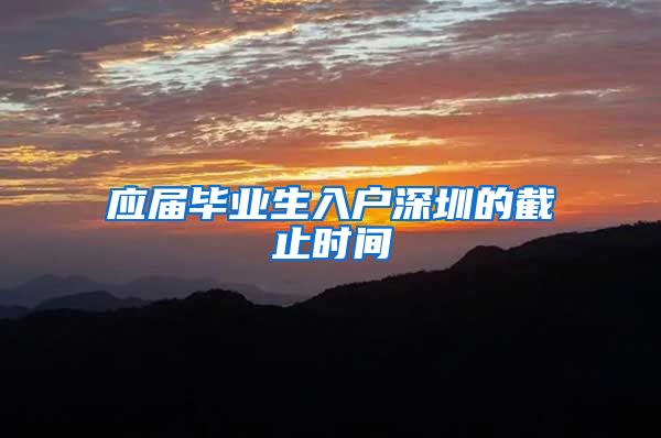 应届毕业生入户深圳的截止时间