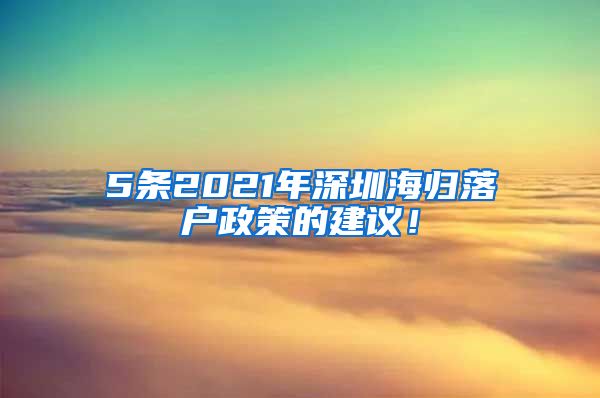 5条2021年深圳海归落户政策的建议！