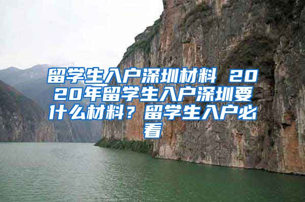 留学生入户深圳材料 2020年留学生入户深圳要什么材料？留学生入户必看