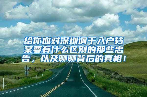 给你应对深圳调干入户档案要有什么区别的那些忠告，以及聊聊背后的真相！