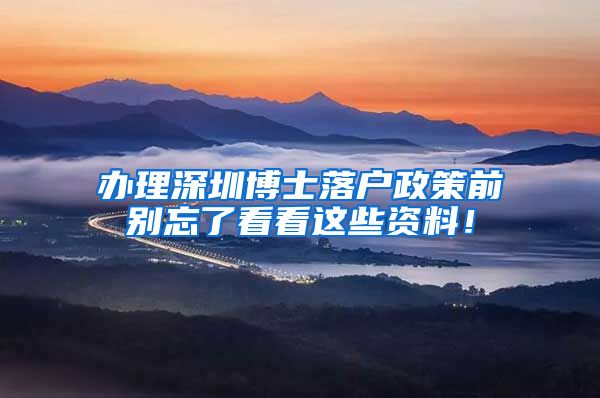 办理深圳博士落户政策前别忘了看看这些资料！