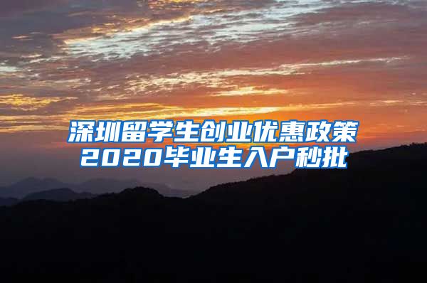 深圳留学生创业优惠政策2020毕业生入户秒批
