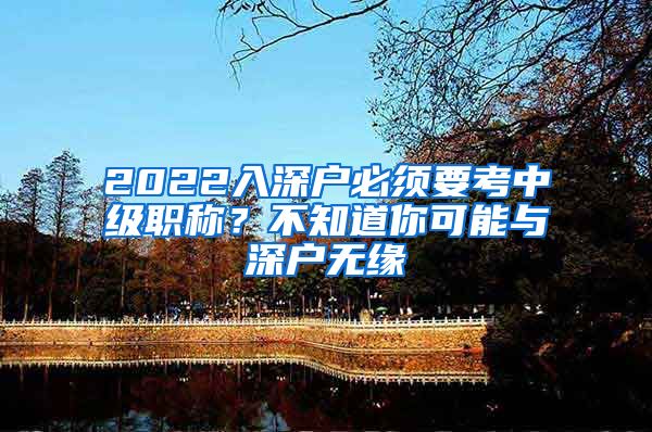 2022入深户必须要考中级职称？不知道你可能与深户无缘