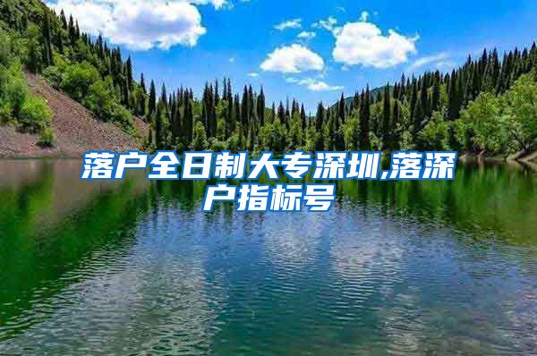 落户全日制大专深圳,落深户指标号