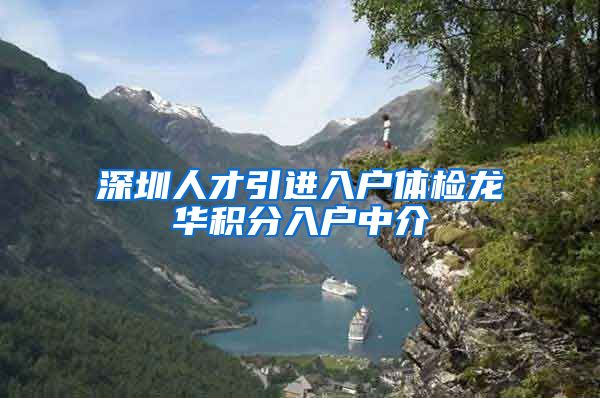 深圳人才引进入户体检龙华积分入户中介