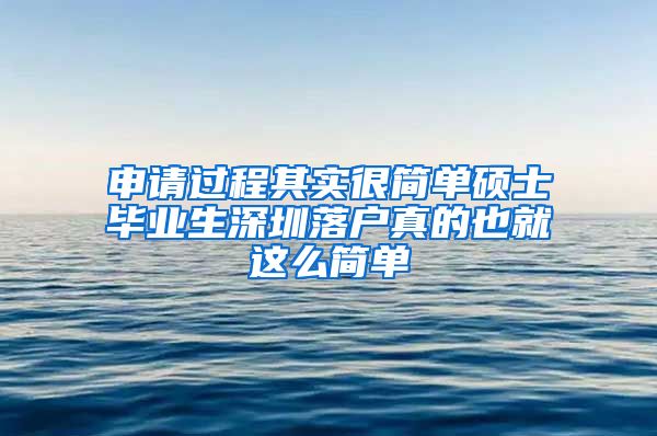 申请过程其实很简单硕士毕业生深圳落户真的也就这么简单