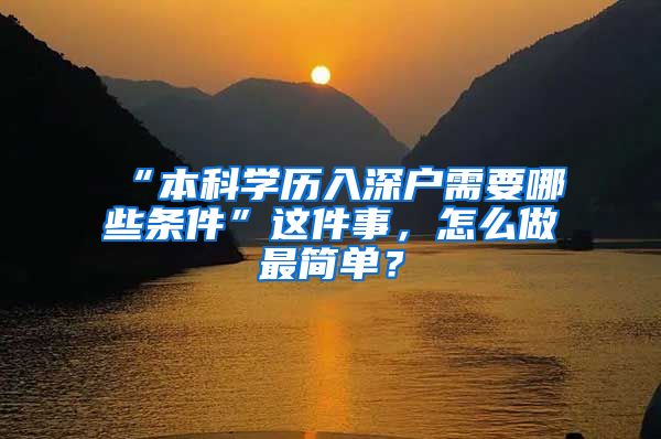 “本科学历入深户需要哪些条件”这件事，怎么做最简单？