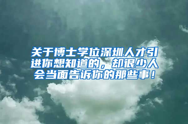 关于博士学位深圳人才引进你想知道的，却很少人会当面告诉你的那些事！