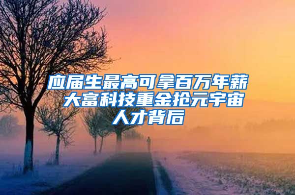 应届生最高可拿百万年薪 大富科技重金抢元宇宙人才背后
