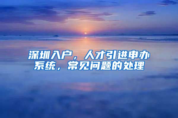 深圳入户，人才引进申办系统，常见问题的处理