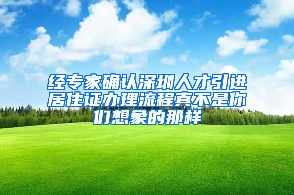 经专家确认深圳人才引进居住证办理流程真不是你们想象的那样
