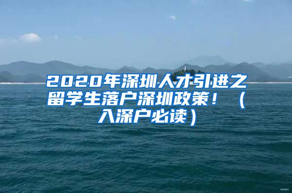 2020年深圳人才引进之留学生落户深圳政策！（入深户必读）