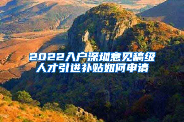2022入户深圳意见稿级人才引进补贴如何申请