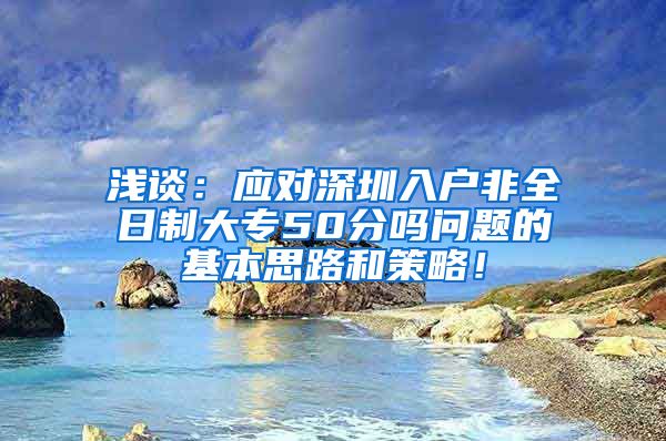 浅谈：应对深圳入户非全日制大专50分吗问题的基本思路和策略！