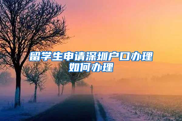 留学生申请深圳户口办理如何办理