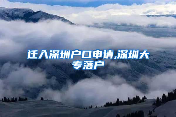 迁入深圳户口申请,深圳大专落户