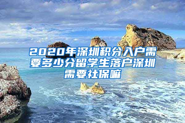 2020年深圳积分入户需要多少分留学生落户深圳需要社保嘛