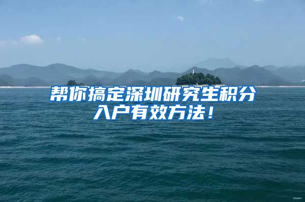 帮你搞定深圳研究生积分入户有效方法！