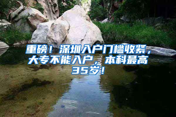 重磅！深圳入户门槛收紧，大专不能入户，本科最高35岁！