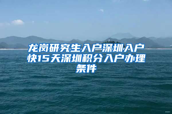 龙岗研究生入户深圳入户快15天深圳积分入户办理条件