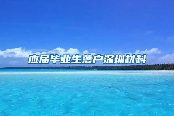 应届毕业生落户深圳材料