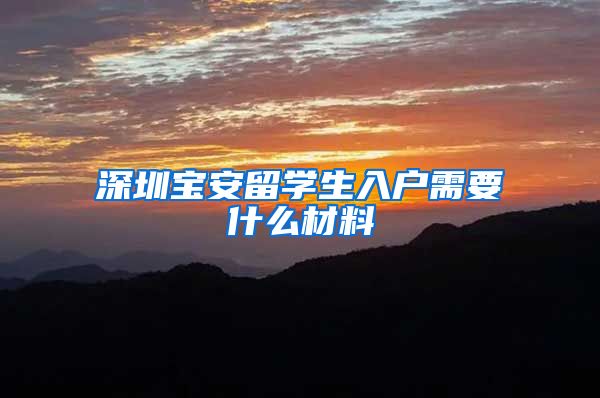 深圳宝安留学生入户需要什么材料