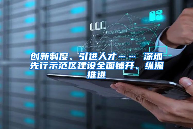 创新制度、引进人才…… 深圳先行示范区建设全面铺开、纵深推进