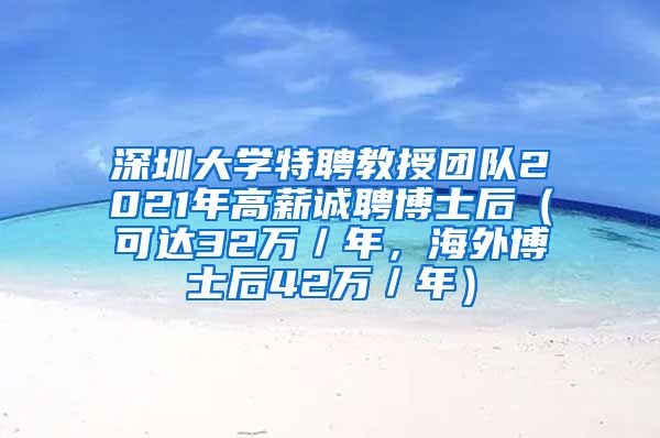 深圳大学特聘教授团队2021年高薪诚聘博士后（可达32万／年，海外博士后42万／年）