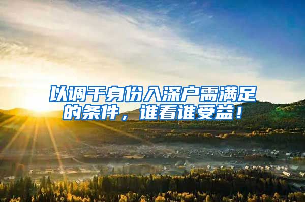 以调干身份入深户需满足的条件，谁看谁受益！