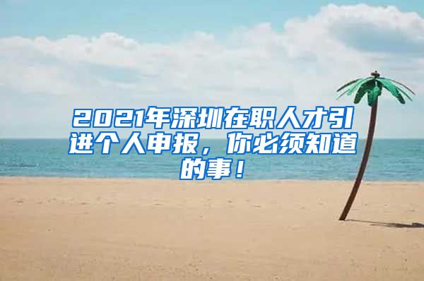 2021年深圳在职人才引进个人申报，你必须知道的事！
