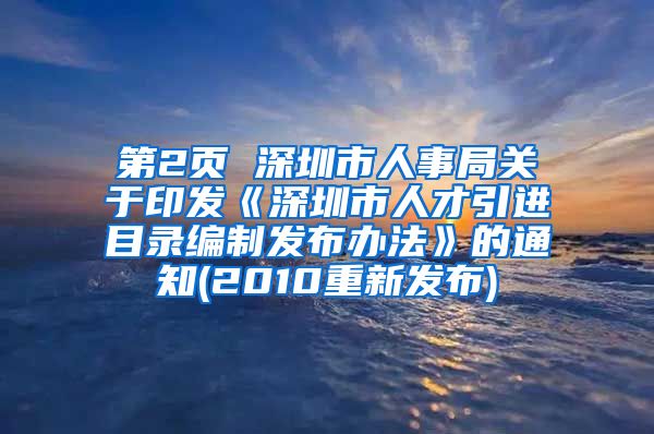 第2页 深圳市人事局关于印发《深圳市人才引进目录编制发布办法》的通知(2010重新发布)