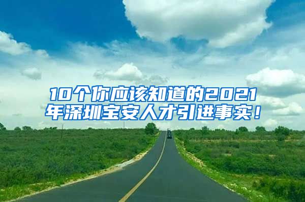 10个你应该知道的2021年深圳宝安人才引进事实！