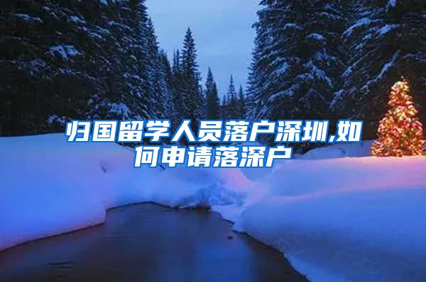 归国留学人员落户深圳,如何申请落深户