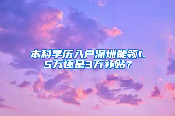 本科学历入户深圳能领1.5万还是3万补贴？