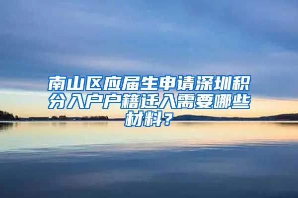 南山区应届生申请深圳积分入户户籍迁入需要哪些材料？