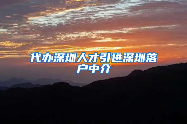 代办深圳人才引进深圳落户中介