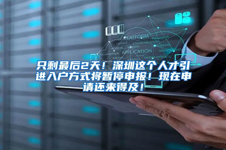 只剩最后2天！深圳这个人才引进入户方式将暂停申报！现在申请还来得及！