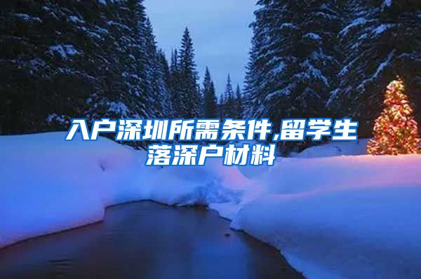 入户深圳所需条件,留学生落深户材料