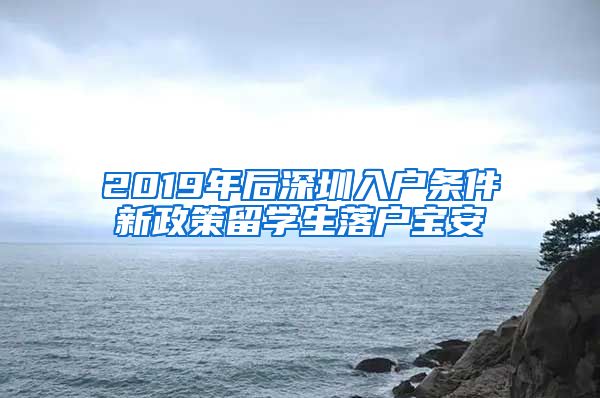 2019年后深圳入户条件新政策留学生落户宝安
