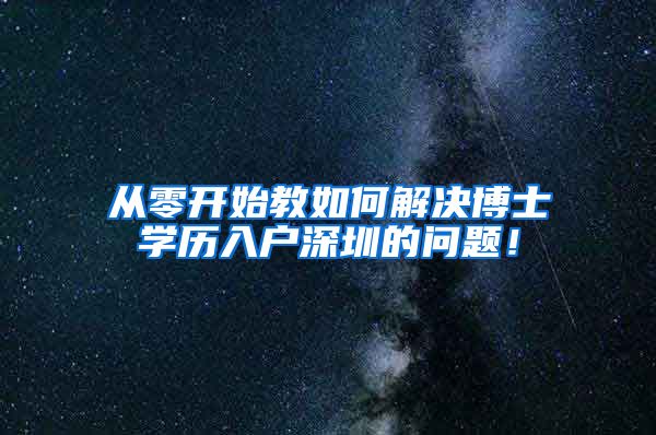 从零开始教如何解决博士学历入户深圳的问题！