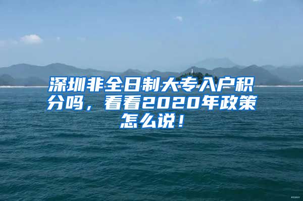 深圳非全日制大专入户积分吗，看看2020年政策怎么说！