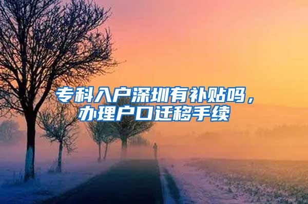 专科入户深圳有补贴吗，办理户口迁移手续
