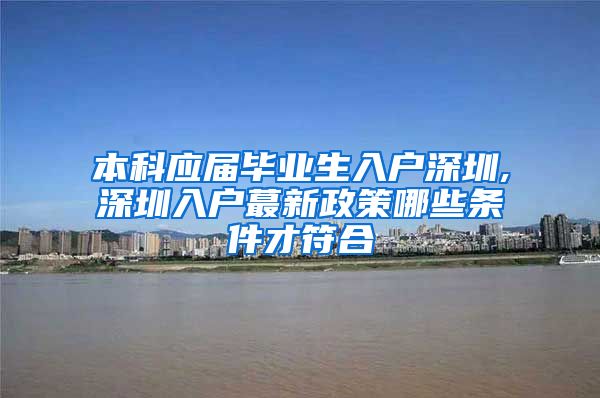 本科应届毕业生入户深圳,深圳入户蕞新政策哪些条件才符合