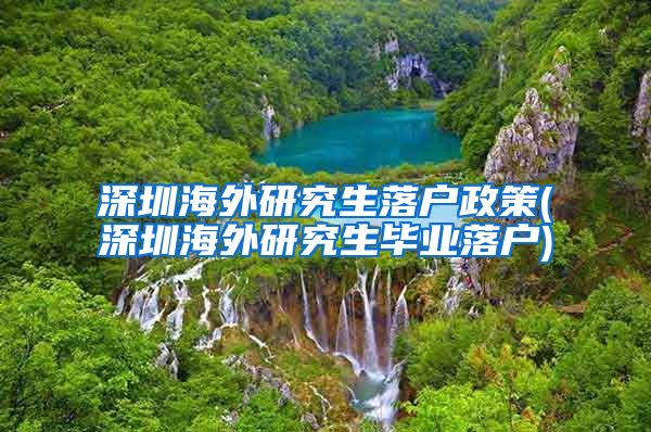 深圳海外研究生落户政策(深圳海外研究生毕业落户)