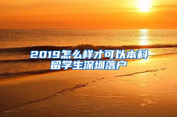 2019怎么样才可以本科留学生深圳落户